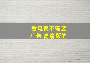 看电视不需要广告 高清版的